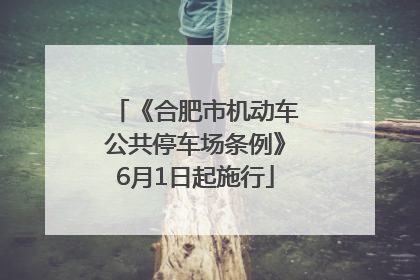 《合肥市机动车公共停车场条例》6月1日起施行