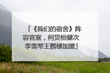 《我们的宿舍》阵容官宣，何炅檀健次李雪琴王鹤棣加盟