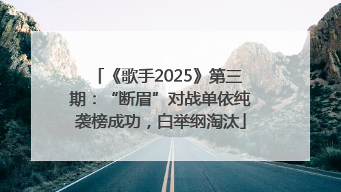《歌手2025》第三期：“断眉”对战单依纯袭榜成功，白举纲淘汰