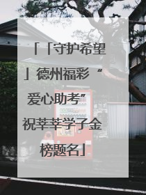「守护希望」德州福彩“爱心助考” 祝莘莘学子金榜题名