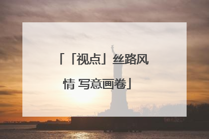 「视点」丝路风情 写意画卷