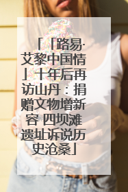 「路易·艾黎中国情」十年后再访山丹：捐赠文物增新容 四坝滩遗址诉说历史沧桑