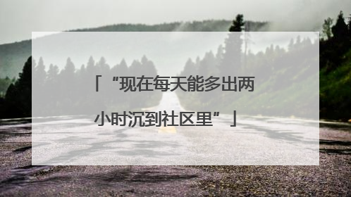 “现在每天能多出两小时沉到社区里”
