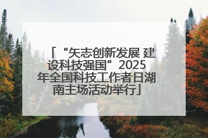 “矢志创新发展 建设科技强国”2025年全国科技工作者日湖南主场活动举行