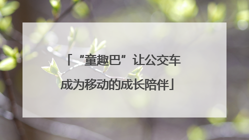 “童趣巴”让公交车成为移动的成长陪伴