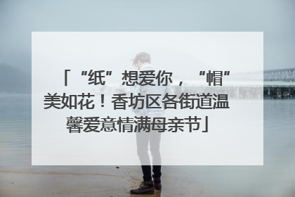 “纸”想爱你，“帽”美如花！香坊区各街道温馨爱意情满母亲节