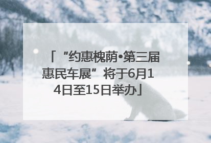 “约惠槐荫•第三届惠民车展”将于6月14日至15日举办