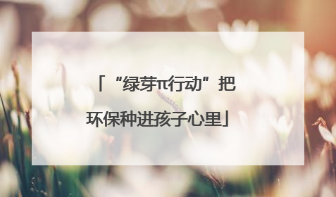 “绿芽π行动”把环保种进孩子心里