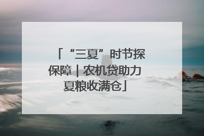 “三夏”时节探保障｜农机贷助力夏粮收满仓