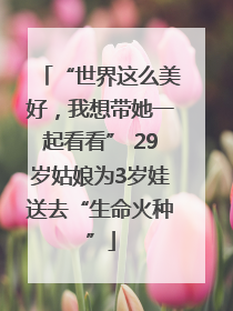 “世界这么美好，我想带她一起看看” 29岁姑娘为3岁娃送去“生命火种”