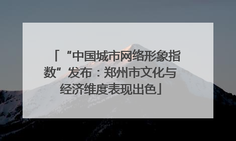 “中国城市网络形象指数”发布：郑州市文化与经济维度表现出色