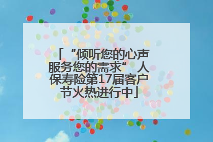 “倾听您的心声 服务您的需求” 人保寿险第17届客户节火热进行中