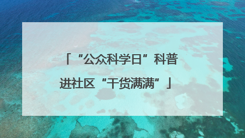 “公众科学日”科普进社区“干货满满”