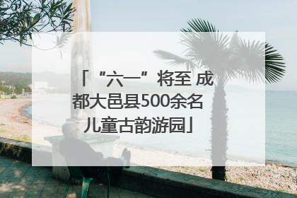 “六一”将至 成都大邑县500余名儿童古韵游园