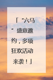 “六马”盛意邀约，多项狂欢活动来袭！
