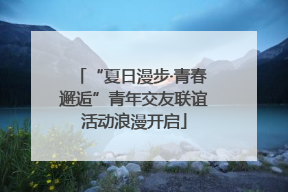 “夏日漫步·青春邂逅”青年交友联谊活动浪漫开启