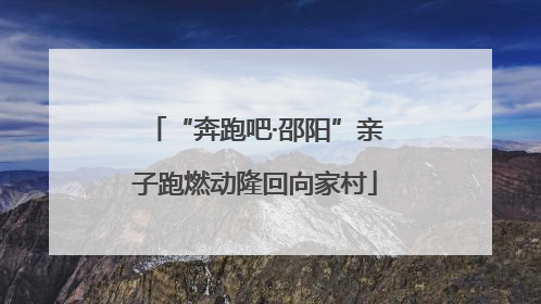 “奔跑吧·邵阳”亲子跑燃动隆回向家村