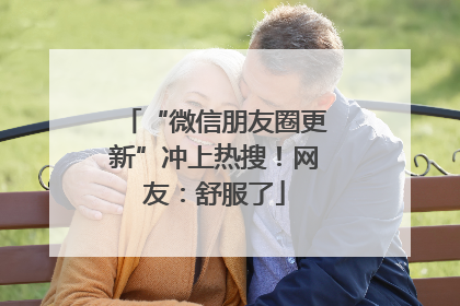 “微信朋友圈更新”冲上热搜！网友：舒服了
