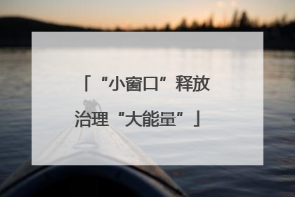 “小窗口”释放治理“大能量”