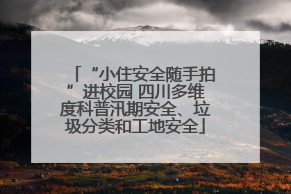 “小住安全随手拍”进校园 四川多维度科普汛期安全、垃圾分类和工地安全