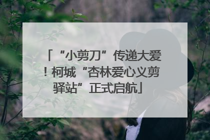 “小剪刀”传递大爱！柯城“杏林爱心义剪驿站”正式启航