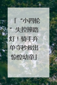 “小四轮”失控撞路灯！骑手弃单夺秒救出惊惶幼童