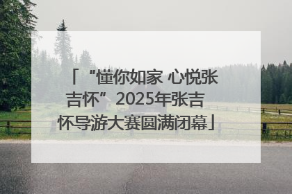 “懂你如家 心悦张吉怀”2025年张吉怀导游大赛圆满闭幕