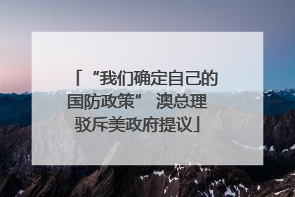 “我们确定自己的国防政策” 澳总理驳斥美政府提议