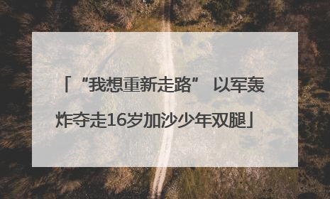 “我想重新走路” 以军轰炸夺走16岁加沙少年双腿