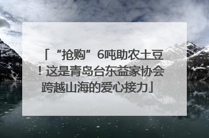 “抢购”6吨助农土豆！这是青岛台东益家协会跨越山海的爱心接力