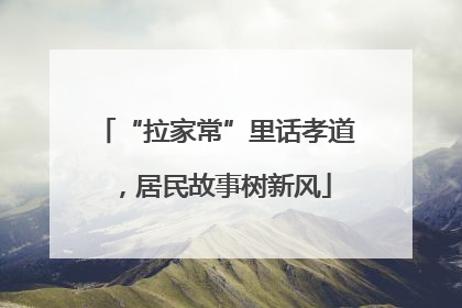 “拉家常”里话孝道，居民故事树新风