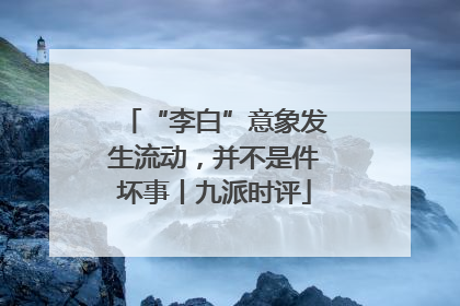 “李白”意象发生流动，并不是件坏事丨九派时评