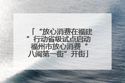 “放心消费在福建”行动省级试点启动 福州市放心消费“八闽第一街”开街