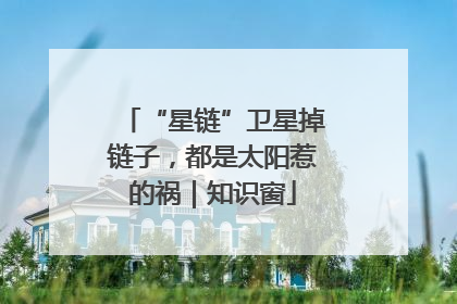 “星链”卫星掉链子，都是太阳惹的祸｜知识窗