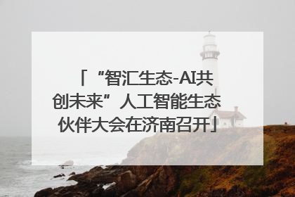 “智汇生态-AI共创未来”人工智能生态伙伴大会在济南召开