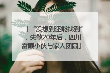 “没想到还能找到”，失散20年后，四川富顺小伙与家人团圆