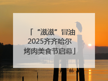 “滋滋”冒油 2025齐齐哈尔烤肉美食节启幕