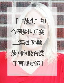 “莎头”组合圆梦世乒赛三连冠 孙颖莎回应能否携手再战奥运