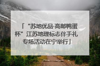 “苏地优品·高邮鸭蛋杯”江苏地理标志伴手礼专场活动在宁举行