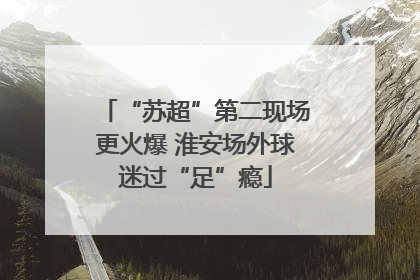 “苏超”第二现场更火爆 淮安场外球迷过“足”瘾