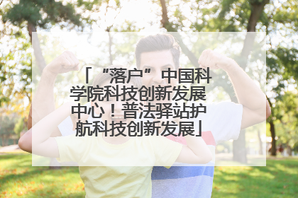 “落户”中国科学院科技创新发展中心！普法驿站护航科技创新发展