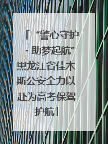“警心守护・助梦起航”黑龙江省佳木斯公安全力以赴为高考保驾护航