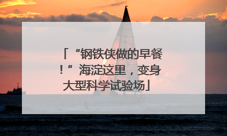 “钢铁侠做的早餐！”海淀这里，变身大型科学试验场
