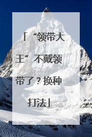 “领带大王”不戴领带了？换种打法