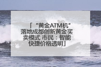 “黄金ATM机”落地成都创新黄金买卖模式 市民：智能快捷价格透明