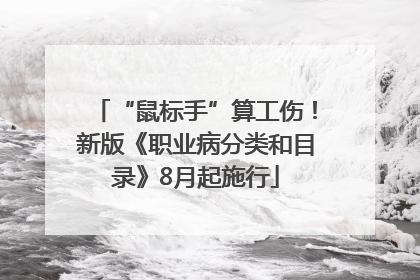 “鼠标手”算工伤！新版《职业病分类和目录》8月起施行