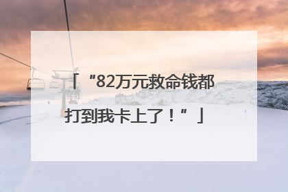 “82万元救命钱都打到我卡上了！”
