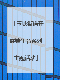 玉塘街道开展端午节系列主题活动