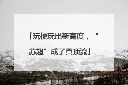 玩梗玩出新高度，“苏超”成了真顶流