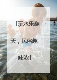 玩水乐翻天，民俗趣味浓